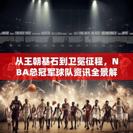 从王朝基石到卫冕征程，NBA总冠军球队资讯全景解析，NBA王朝基石与卫冕征程全景解析