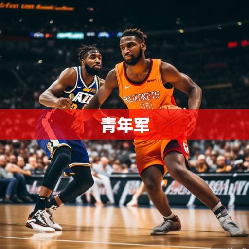 火箭vs爵士前瞻，青年军对决谁能占得先机？范甘迪战术体系vs克拉克森进攻火力，新星碰撞引关注，火箭vs爵士，青年军对决新星碰撞 范甘迪战术对位克拉克森火力