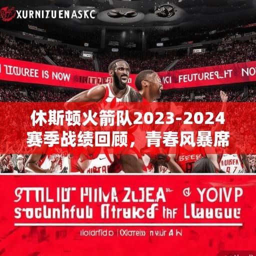 休斯顿火箭队2023-2024赛季战绩回顾，青春风暴席卷联盟，未来可期正当时，青春风暴席卷联盟，火箭2023-2024赛季未来可期
