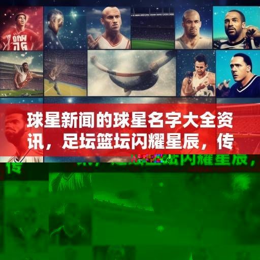 球星新闻的球星名字大全资讯，足坛篮坛闪耀星辰，传奇新星共筑辉煌，足坛篮坛闪耀星辰，传奇新星共筑辉煌