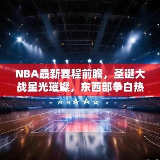 NBA最新赛程前瞻，圣诞大战星光璀璨，东西部争白热化升级，NBA圣诞大战，东西部争锋升级，星光璀璨赛程前瞻