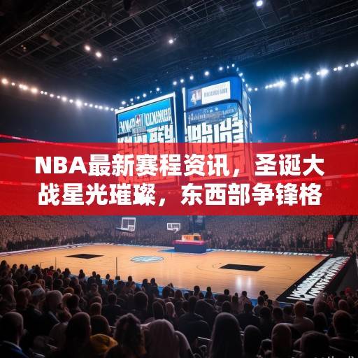 NBA最新赛程资讯，圣诞大战星光璀璨，东西部争锋格局暗流涌动，NBA圣诞大战，东西部争锋格局暗流涌动
