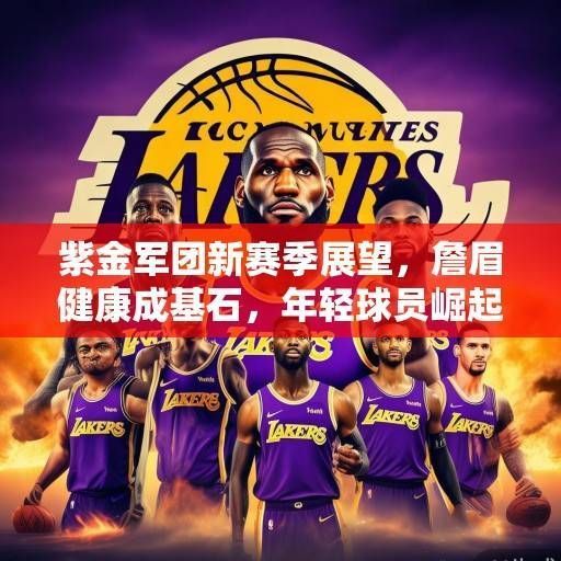 紫金军团新赛季展望,詹眉健康成基石,年轻球员崛起能否点燃复兴希望?紫金军团詹眉健康筑基,新星能否点燃复兴希望? 紫金军团新赛季展望,詹眉健康成基石,年轻球员崛起能否点燃复兴希望?紫金军团詹眉健康筑基,新星能否点燃复兴希望?