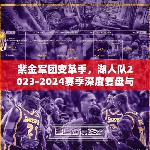 紫金军团变革季，湖人队2023-2024赛季深度复盘与未来展望，紫金军团变革季，湖人2023-2024赛季复盘与未来展望