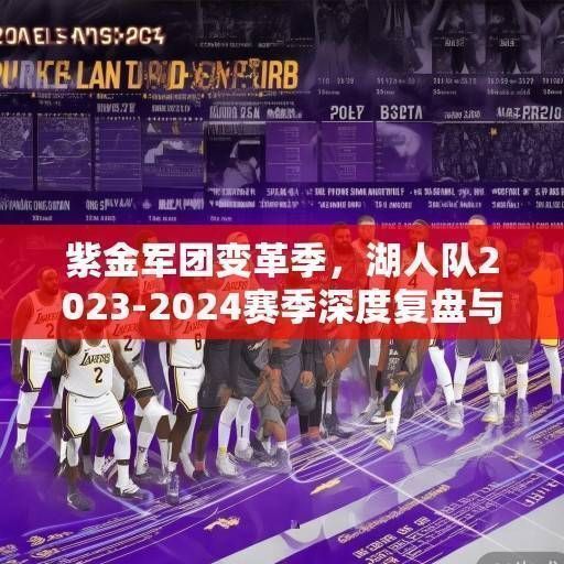 紫金军团变革季，湖人队2023-2024赛季深度复盘与未来展望，紫金军团变革季，湖人2023-2024赛季复盘与未来展望