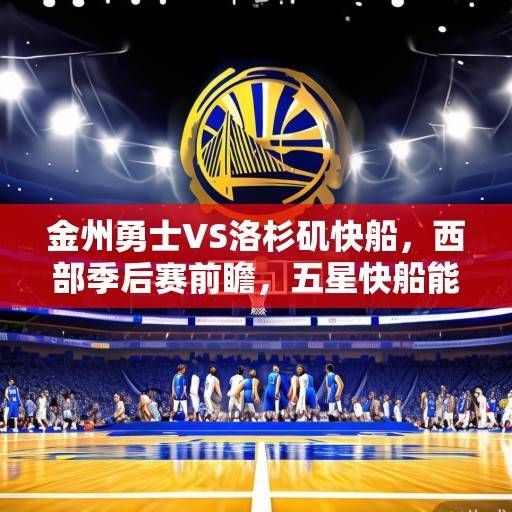 金州勇士VS洛杉矶快船，西部季后赛前瞻，五星快船能否破解勇士死亡五小魔咒？五星快船能否破解勇士死亡五小魔咒？