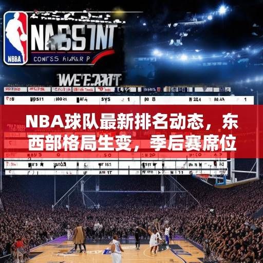 NBA球队最新排名动态，东西部格局生变，季后赛席位争夺白热化，NBA东西部格局生变，季后赛席位争夺白热化