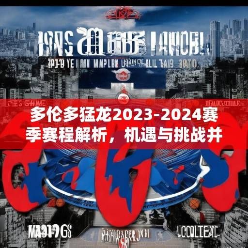 多伦多猛龙2023-2024赛季赛程解析，机遇与挑战并存的鏖战之路，多伦多猛龙2023-2024赛季，机遇与挑战并存的鏖战之路