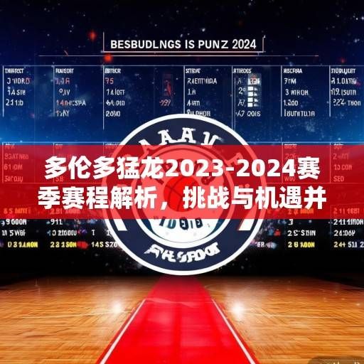 多伦多猛龙2023-2024赛季赛程解析，挑战与机遇并存，重建之路的征程启幕，猛龙2023-24赛季，重建征程启幕，挑战机遇并存