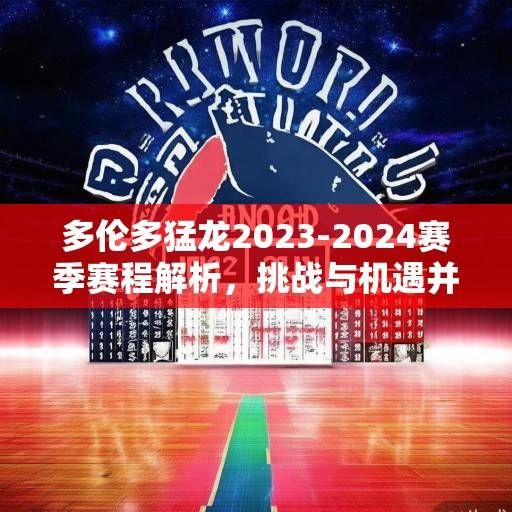 多伦多猛龙2023-2024赛季赛程解析,挑战与机遇并存,重建之路的征程启幕,猛龙2023-24赛季,重建征程启幕,挑战机遇并存 多伦多猛龙2023-2024赛季赛程解析,挑战与机遇并存,重建之路的征程启幕,猛龙2023-24赛季,重建征程启幕,挑战机遇并存