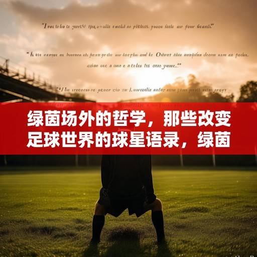 绿茵场外的哲学，那些改变足球世界的球星语录，绿茵场外的哲学，改变足球世界的球星语录