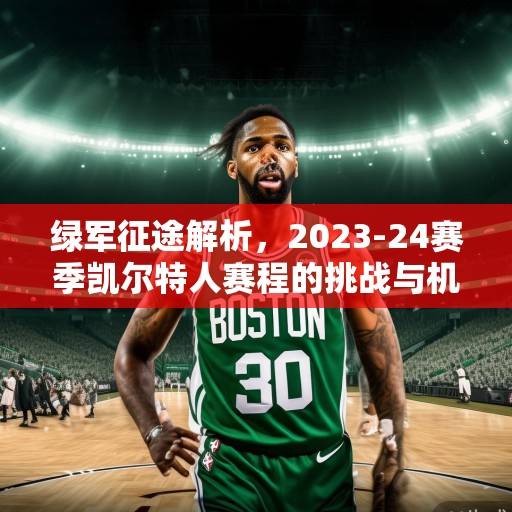 绿军征途解析,2023-24赛季凯尔特人赛程的挑战与机遇,凯尔特人2023-24赛季赛程,挑战与机遇并存 绿军征途解析,2023-24赛季凯尔特人赛程的挑战与机遇,凯尔特人2023-24赛季赛程,挑战与机遇并存