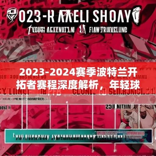 2023-2024赛季波特兰开拓者赛程深度解析，年轻球队的成长之路与挑战，2023-2024赛季波特兰开拓者赛程解析，年轻球队的成长之路与挑战