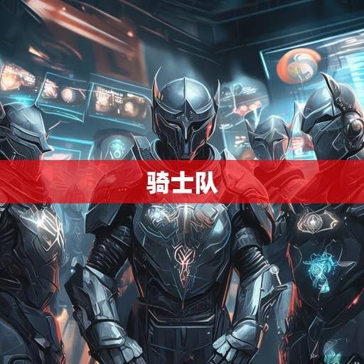 骑士队新闻与录像资讯，新生代崛起下的战术革新与冠军底蕴传承，骑士新生代崛起，战术革新与冠军底蕴的传承之路