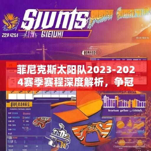 菲尼克斯太阳队2023-2024赛季赛程深度解析，争冠之路的机遇与挑战