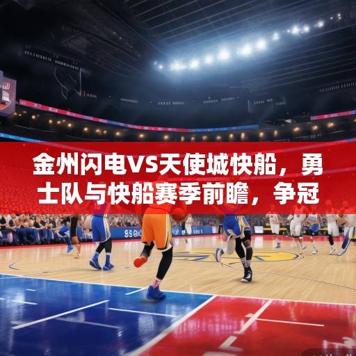 金州闪电VS天使城快船，勇士队与快船赛季前瞻，争冠格局下的西部生死斗，金州闪电VS天使城快船，争冠格局下的西部生死斗