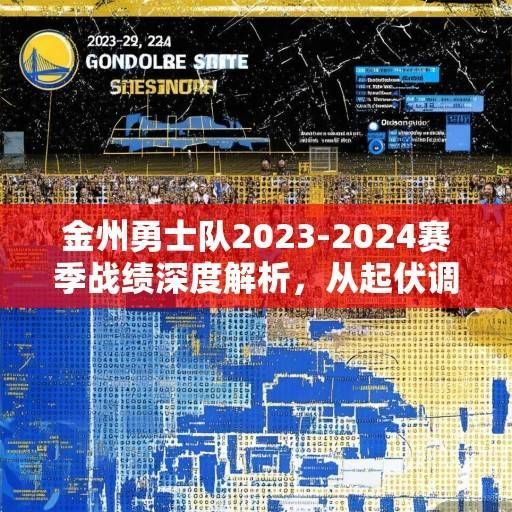 金州勇士队2023-2024赛季战绩深度解析，从起伏调整到争冠拼图的完整拼图，金州勇士2023-24赛季，起伏调整与争冠拼图的完整拼图