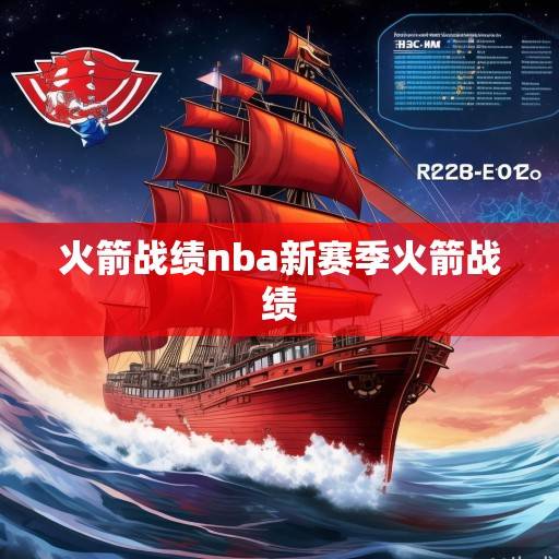 红色战舰再启航，火箭队2023-24赛季战绩复盘与未来展望，红色战舰再启航，火箭队2023-24赛季复盘与未来展望