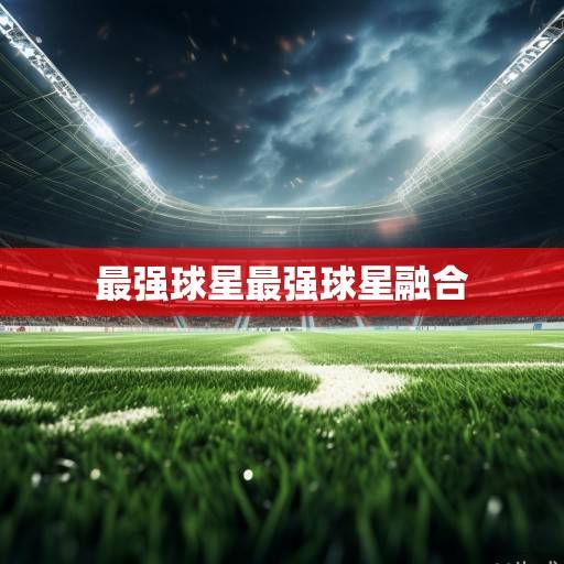 绿茵场上的风暴眼，2024赛季最强球星资讯全景扫描，2024赛季绿茵风暴眼，最强球星资讯全景扫描