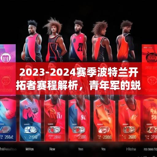 2023-2024赛季波特兰开拓者赛程解析,青年军的蜕变之路与关键战役前瞻,2023-2024赛季波特兰开拓者青年军蜕变与关键战役前瞻 2023-2024赛季波特兰开拓者赛程解析,青年军的蜕变之路与关键战役前瞻,2023-2024赛季波特兰开拓者青年军蜕变与关键战役前瞻