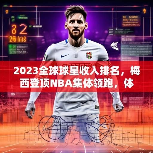 2023全球球星收入排名，梅西登顶NBA集体领跑，体育商业价值新格局解析，2023全球球星收入排名，梅西登顶NBA领跑，体育商业价值新格局解析