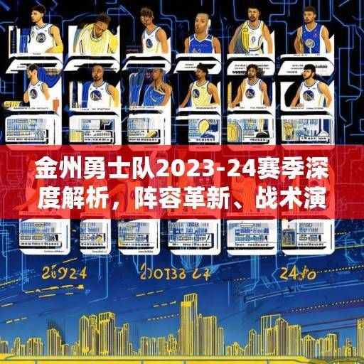 金州勇士队2023-24赛季深度解析，阵容革新、战术演进与未来展望，金州勇士2023-24赛季，革新、演进与未来展望