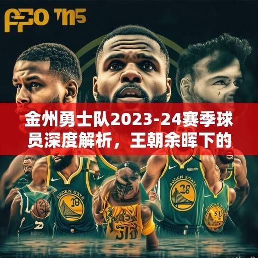 金州勇士队2023-24赛季球员深度解析，王朝余晖下的蜕变与新生，金州勇士王朝余晖下的蜕变与新生