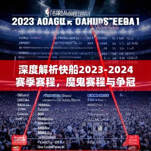 深度解析快船2023-2024赛季赛程，魔鬼赛程与争冠窗口的双重考验，快船2023-2024赛季，魔鬼赛程与争冠窗口的双重考验