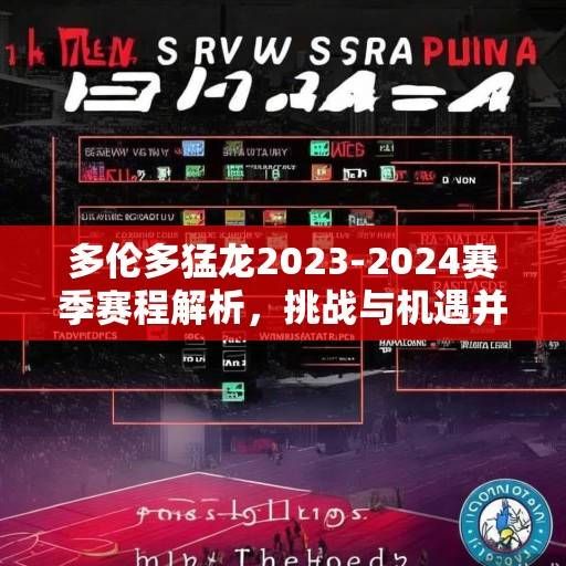 多伦多猛龙2023-2024赛季赛程解析,挑战与机遇并存的征程,猛龙2023-24赛季,挑战与机遇并存的征程 多伦多猛龙2023-2024赛季赛程解析,挑战与机遇并存的征程,猛龙2023-24赛季,挑战与机遇并存的征程