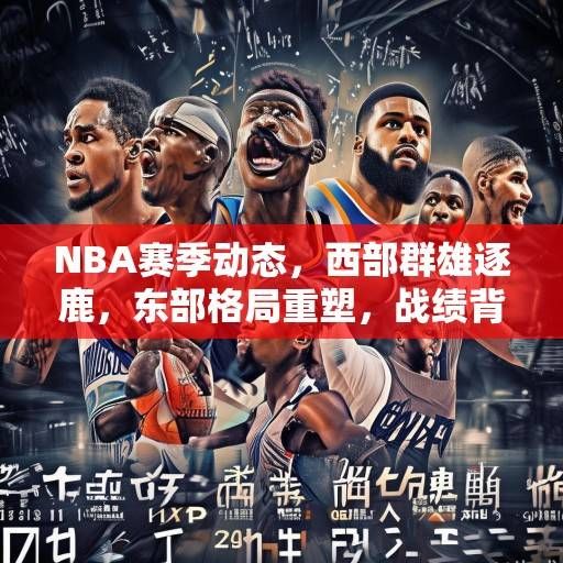 NBA赛季动态，西部群雄逐鹿，东部格局重塑，战绩背后的攻防哲学与争冠密码，NBA攻防哲学与争冠密码，西部群雄逐鹿，东部格局重塑