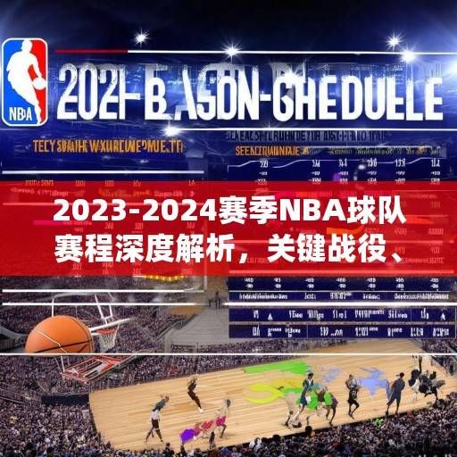 2023-2024赛季NBA球队赛程深度解析，关键战役、体能挑战与争冠格局前瞻