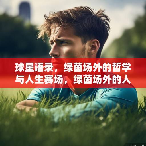 球星语录，绿茵场外的哲学与人生赛场，绿茵场外的人生赛场