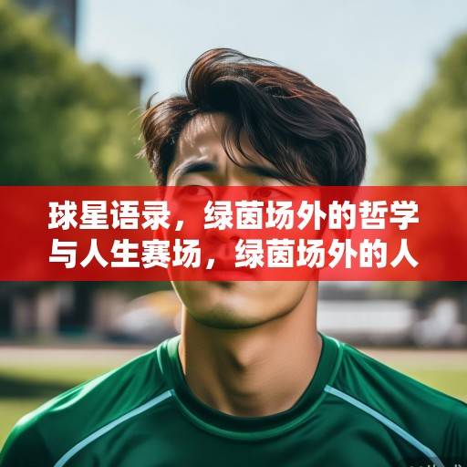 球星语录，绿茵场外的哲学与人生赛场，绿茵场外的人生赛场